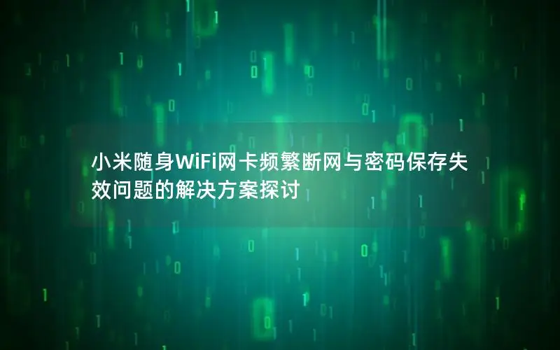 小米随身WiFi网卡频繁断网与密码保存失效问题的解决方案探讨