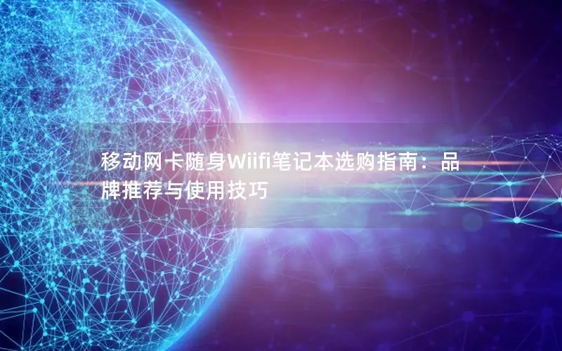 移动网卡随身Wiifi笔记本选购指南：品牌推荐与使用技巧
