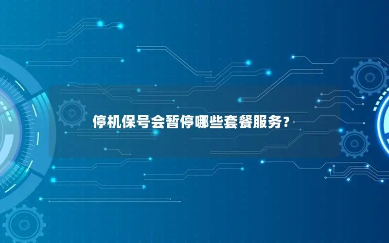 停机保号会暂停哪些套餐服务？