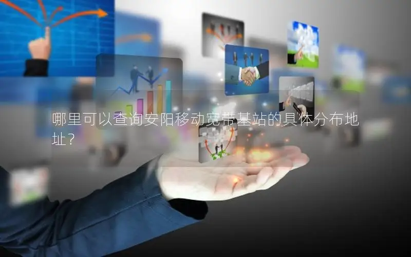 哪里可以查询安阳移动宽带基站的具体分布地址？