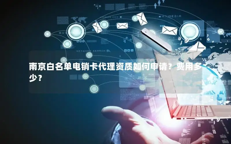 南京白名单电销卡代理资质如何申请？费用多少？