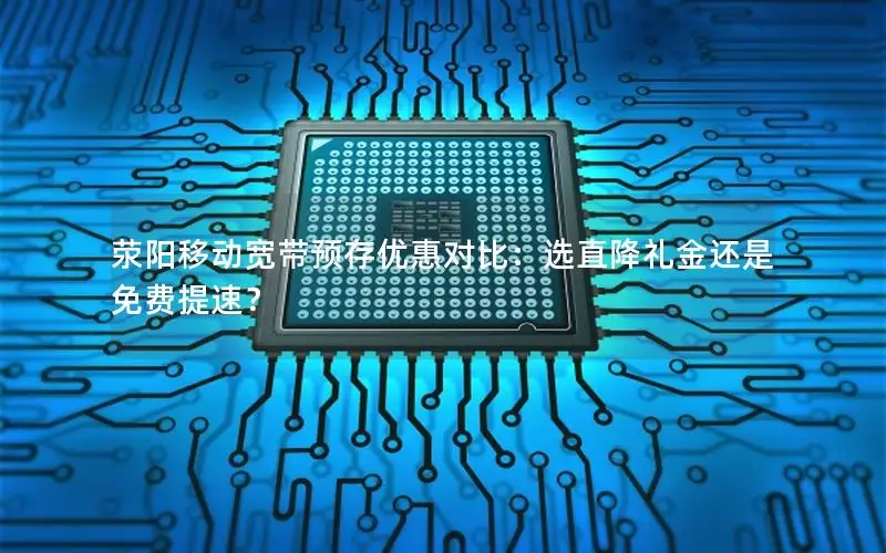 荥阳移动宽带预存优惠对比：选直降礼金还是免费提速？