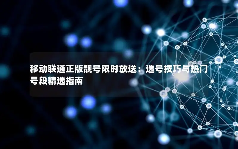移动联通正版靓号限时放送：选号技巧与热门号段精选指南