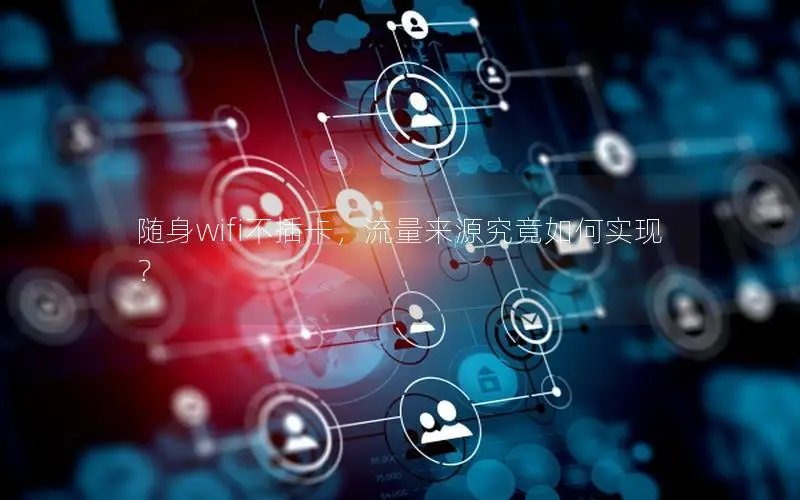 随身wifi不插卡，流量来源究竟如何实现？