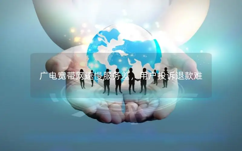 广电宽带网速慢服务差，用户投诉退款难