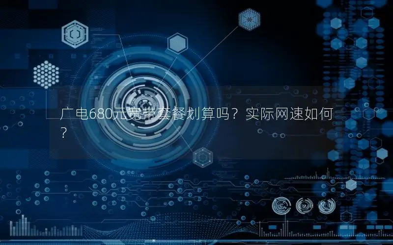广电680元宽带套餐划算吗？实际网速如何？