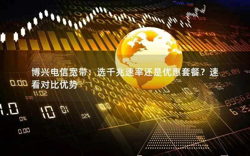 博兴电信宽带：选千兆速率还是优惠套餐？速看对比优势