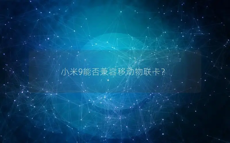 小米9能否兼容移动物联卡？