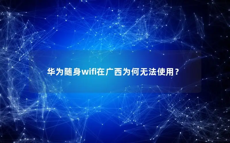 华为随身wifi在广西为何无法使用？