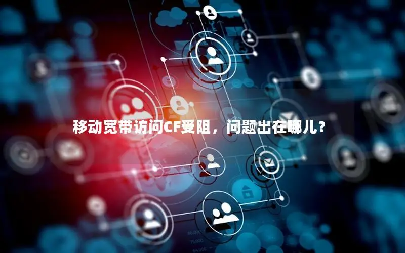 移动宽带访问CF受阻，问题出在哪儿？