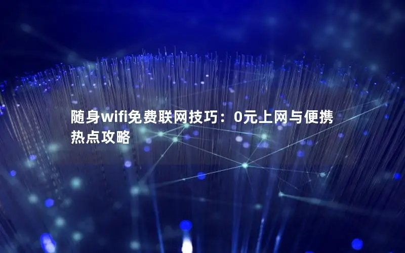随身wifi免费联网技巧：0元上网与便携热点攻略