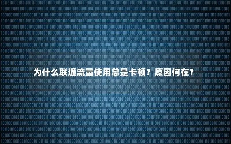 为什么联通流量使用总是卡顿？原因何在？