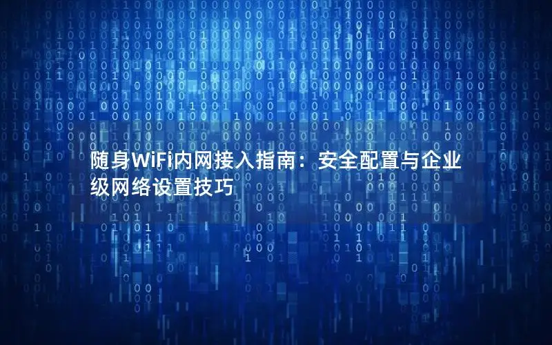 随身WiFi内网接入指南：安全配置与企业级网络设置技巧