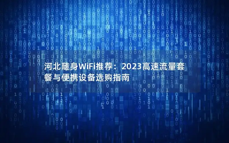 河北随身WiFi推荐：2023高速流量套餐与便携设备选购指南