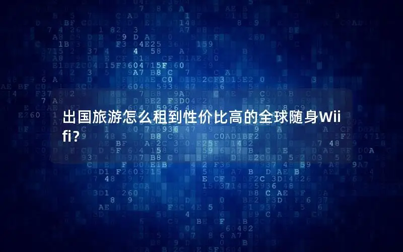 出国旅游怎么租到性价比高的全球随身Wiifi？