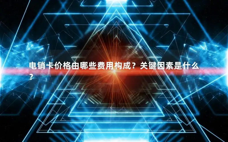 电销卡价格由哪些费用构成？关键因素是什么？