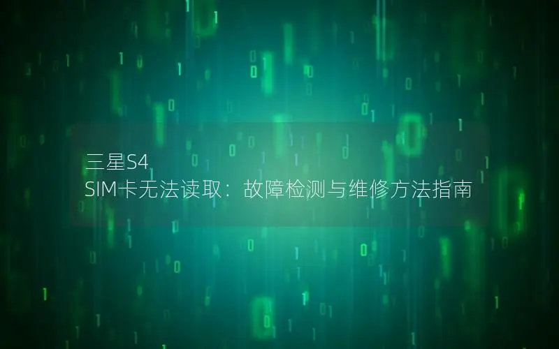 三星S4 SIM卡无法读取：故障检测与维修方法指南