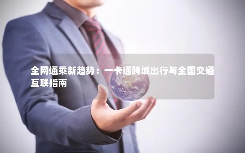 全网通乘新趋势：一卡通跨城出行与全国交通互联指南