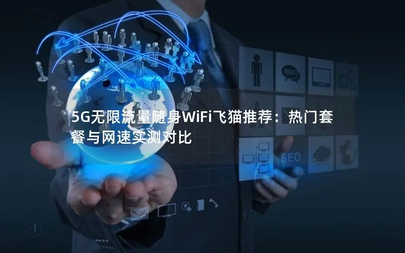 5G无限流量随身WiFi飞猫推荐：热门套餐与网速实测对比