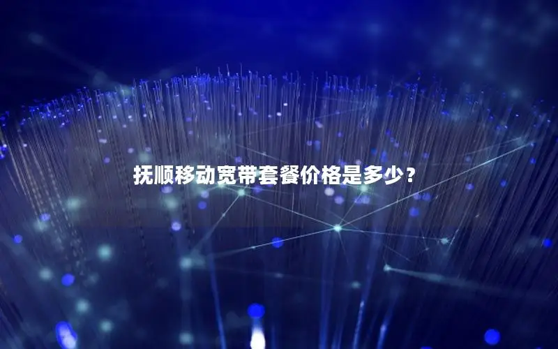 抚顺移动宽带套餐价格是多少？