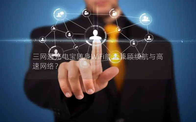三网通充电宝随身WiFi能否兼顾续航与高速网络？
