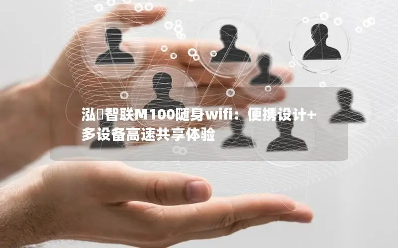 泓曚智联M100随身wifi：便携设计+多设备高速共享体验