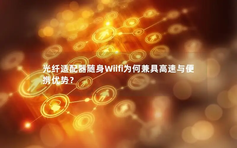 光纤适配器随身Wiifi为何兼具高速与便携优势？