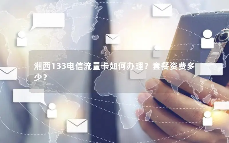 湘西133电信流量卡如何办理？套餐资费多少？