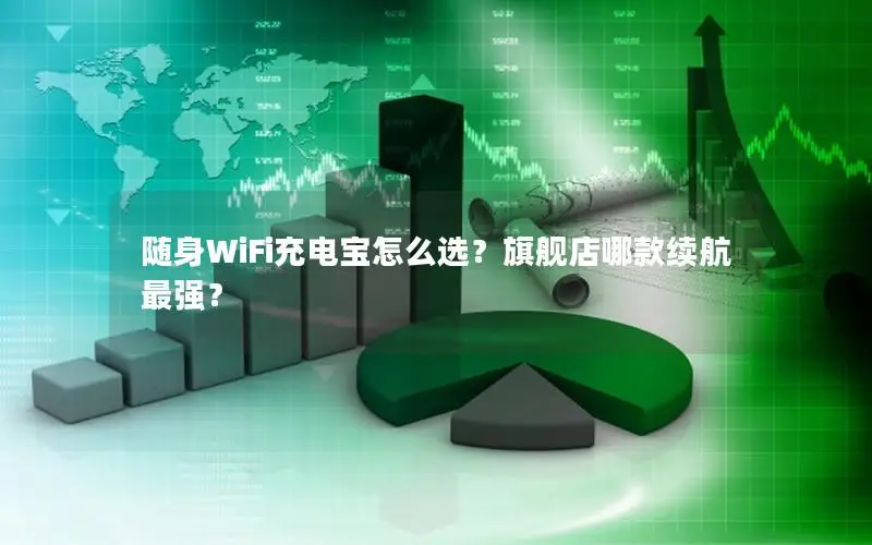 随身WiFi充电宝怎么选？旗舰店哪款续航最强？