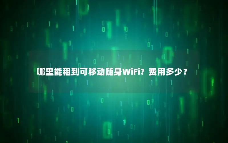 哪里能租到可移动随身WiFi？费用多少？