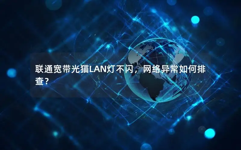 联通宽带光猫LAN灯不闪，网络异常如何排查？