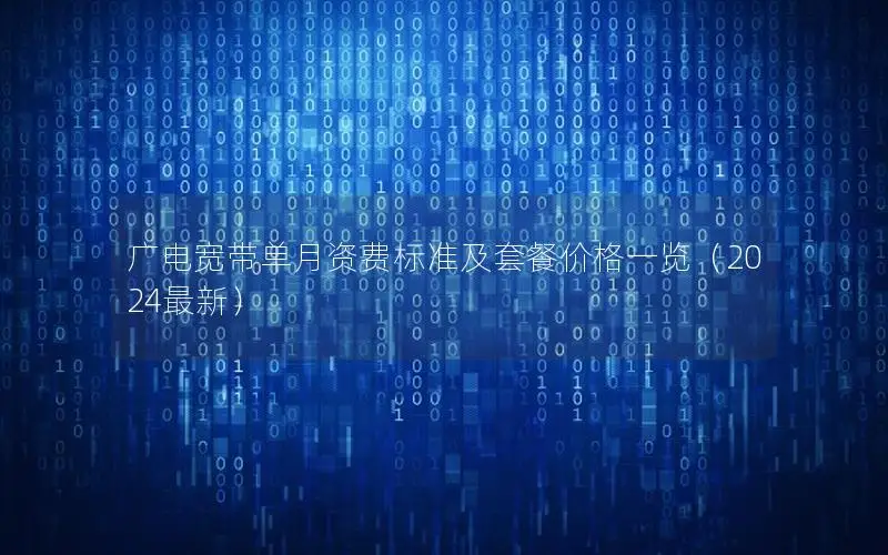 广电宽带单月资费标准及套餐价格一览（2024最新）