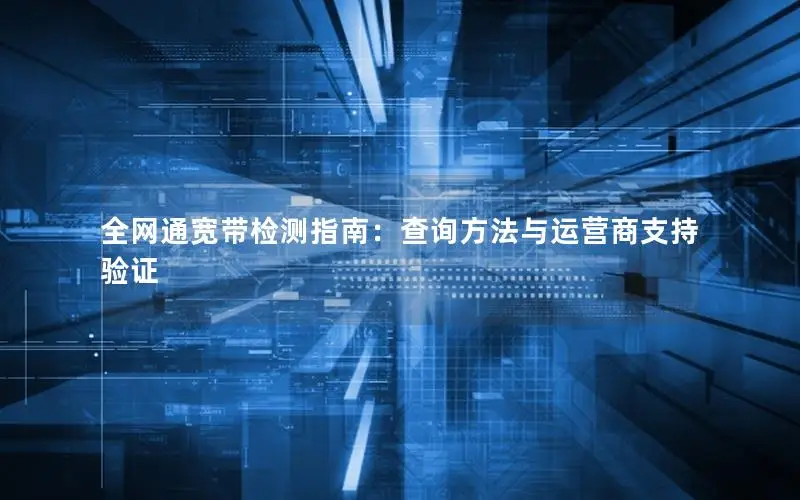 全网通宽带检测指南：查询方法与运营商支持验证