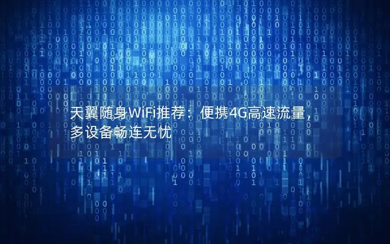 天翼随身WiFi推荐：便携4G高速流量，多设备畅连无忧