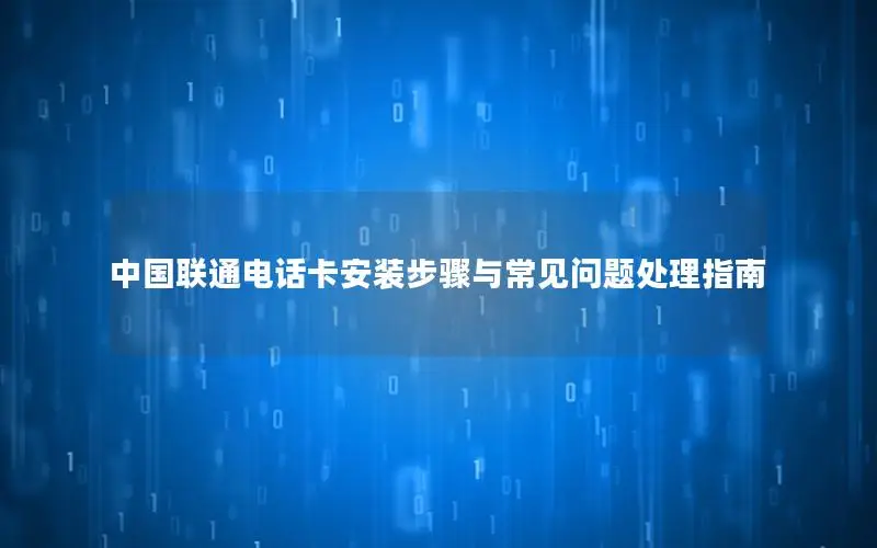 中国联通电话卡安装步骤与常见问题处理指南
