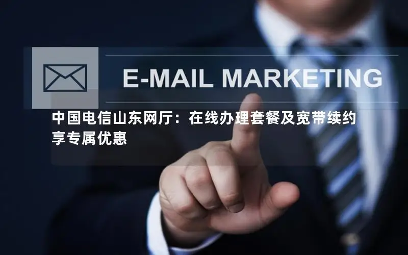 中国电信山东网厅：在线办理套餐及宽带续约享专属优惠