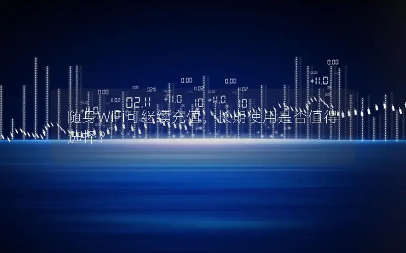 随身WiFi可继续充值，长期使用是否值得选择？