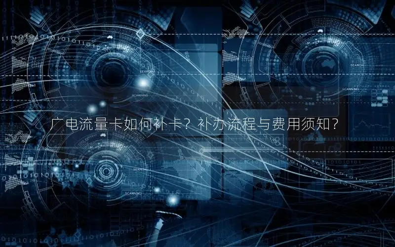 广电流量卡如何补卡？补办流程与费用须知？