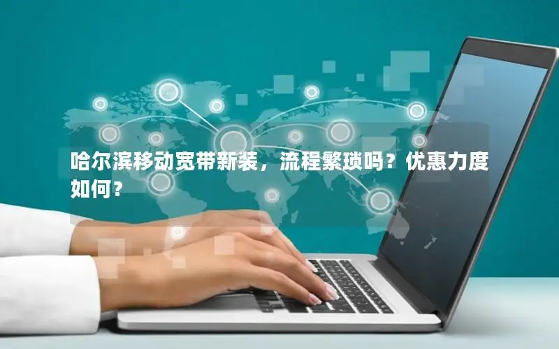 哈尔滨移动宽带新装，流程繁琐吗？优惠力度如何？