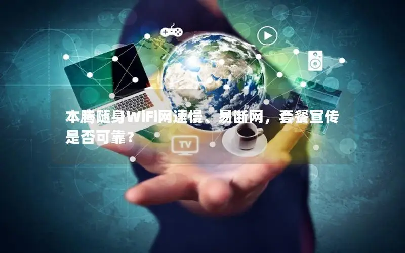 本腾随身WiFi网速慢、易断网，套餐宣传是否可靠？