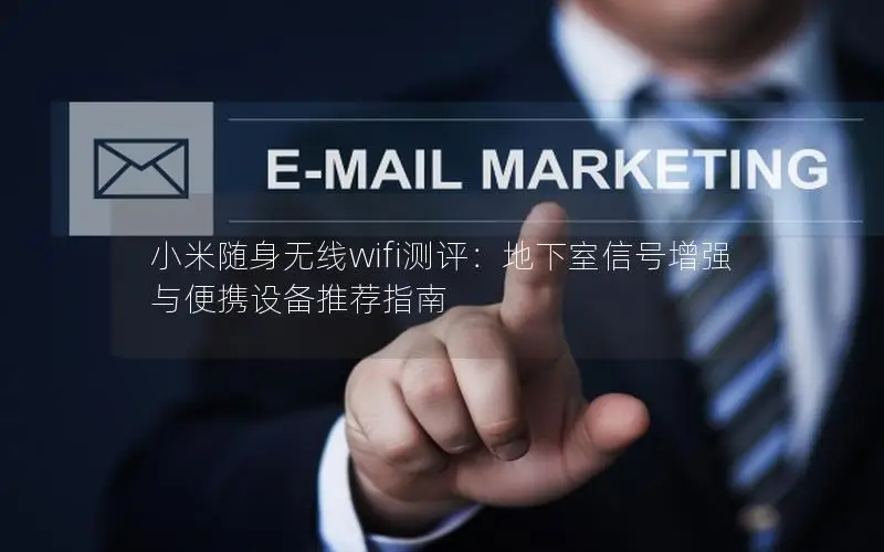 小米随身无线wifi测评：地下室信号增强与便携设备推荐指南