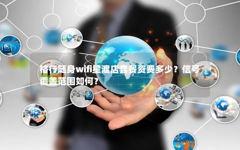 格行随身wifi星渡店套餐资费多少？信号覆盖范围如何？