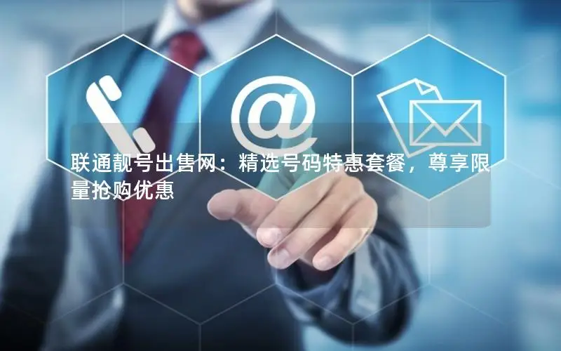 联通靓号出售网：精选号码特惠套餐，尊享限量抢购优惠