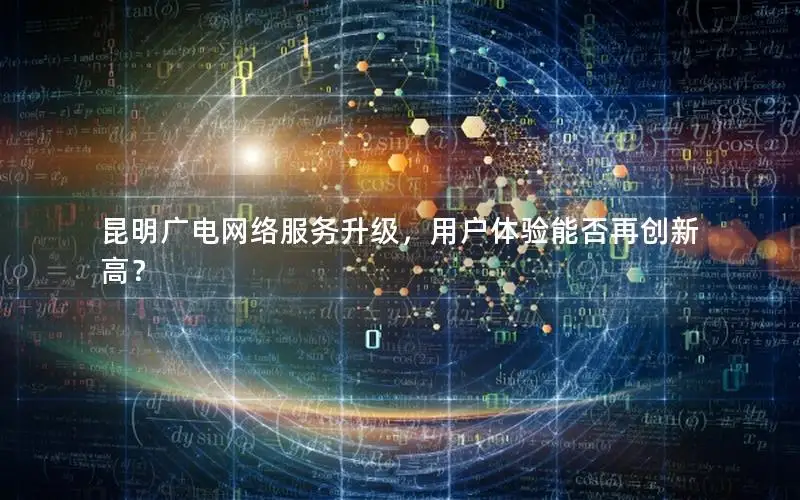 昆明广电网络服务升级，用户体验能否再创新高？