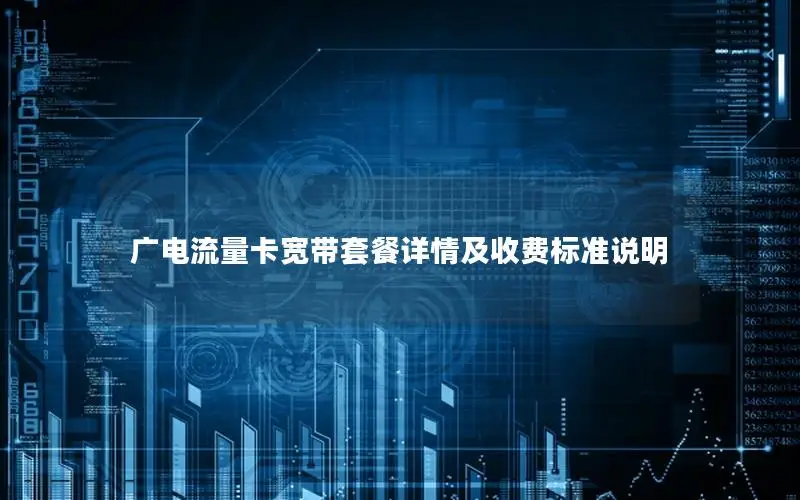 广电流量卡宽带套餐详情及收费标准说明