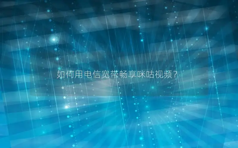 如何用电信宽带畅享咪咕视频？