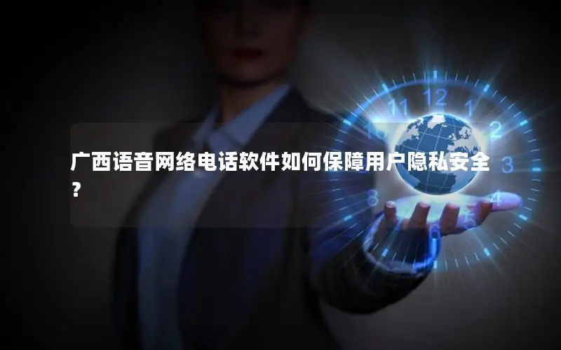 广西语音网络电话软件如何保障用户隐私安全？