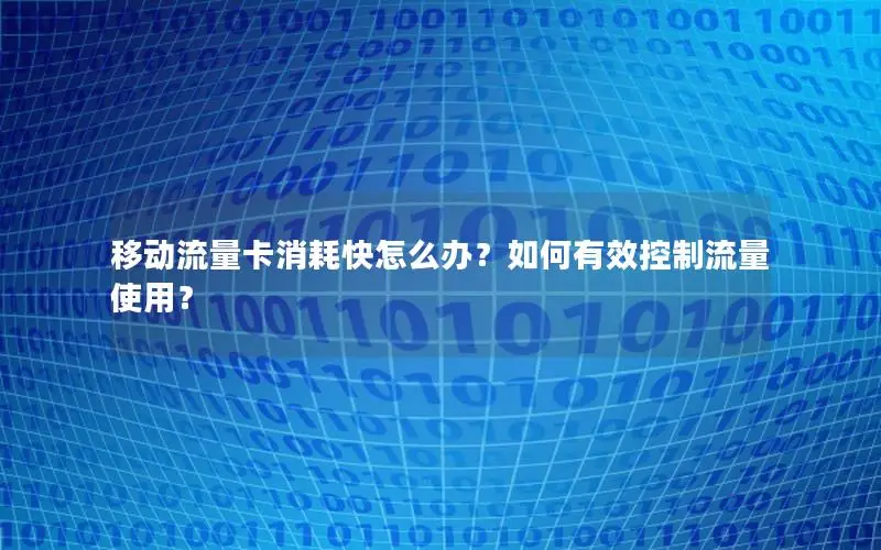 移动流量卡消耗快怎么办？如何有效控制流量使用？