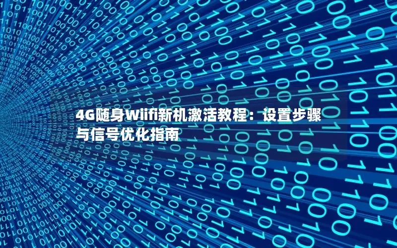 4G随身Wiifi新机激活教程：设置步骤与信号优化指南