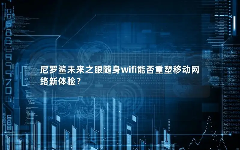 尼罗鲨未来之眼随身wifi能否重塑移动网络新体验？